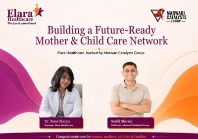 Marwari Catalysts Group To Build Elara Healthcare As A Future Ready Mother And Child Care Network